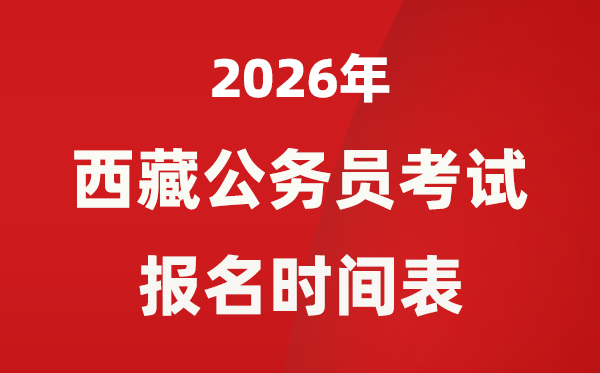2026年西藏公务员考试报名时间是什么时候？