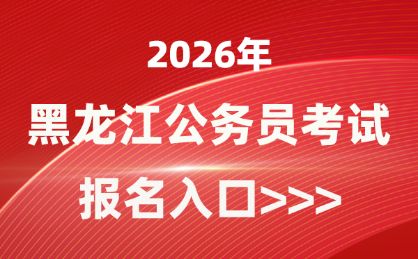 2026年黑龙江公务员报考官网入口(http://www.hljsgwy.org.cn/)