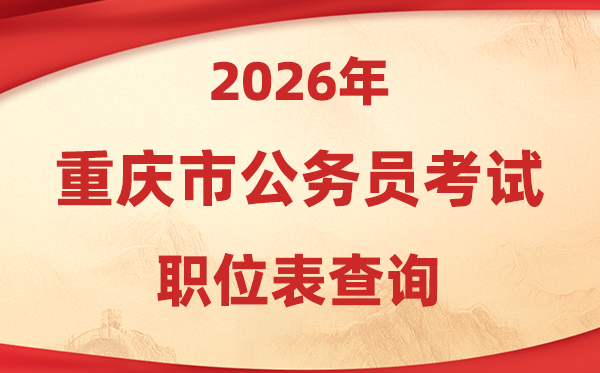 2026年重庆公务员考试职位表查询入口(https://rlsbj.cq.gov.cn/)