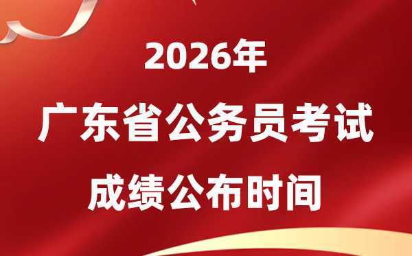 2026广东公务员考试成绩什么时候公布,4月初可查
