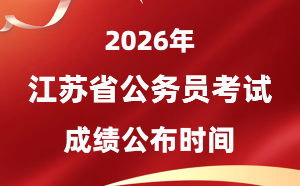 2026江苏公务员考试成绩什么时候公布,1月中旬可查