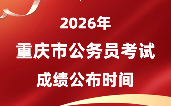 2026重庆公务员考试成绩什么时候公布,4月中旬可查