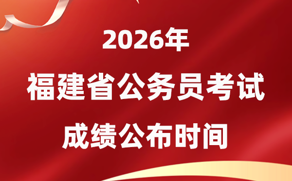 2026福建公务员考试成绩什么时候公布,4月上旬可查