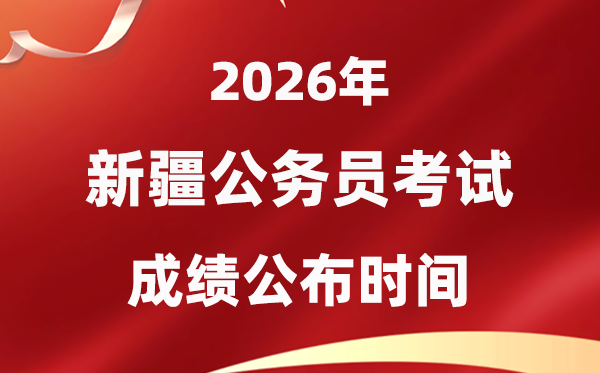 2026新疆公务员考试成绩什么时候公布,4月下旬可查