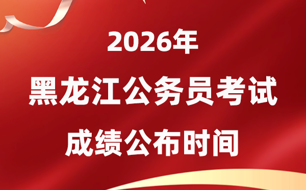 2026黑龙江公务员考试成绩什么时候公布,4月初可查