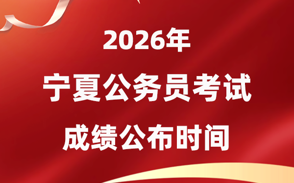 2026宁夏公务员考试成绩什么时候公布,4月上旬可查