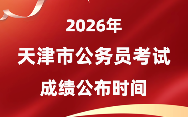 2026天津公务员考试成绩什么时候公布,1月上旬可查