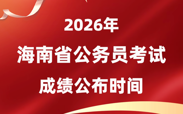 2026海南公务员考试成绩什么时候公布,4月上旬可查