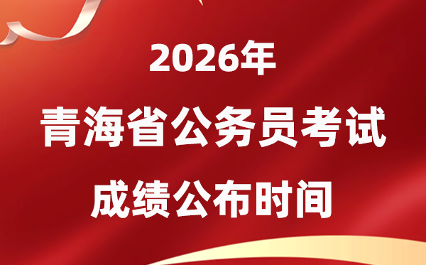 2026青海公务员考试成绩什么时候公布,4月中旬可查