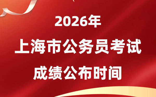 2026上海公务员考试成绩什么时候公布,1月上旬可查