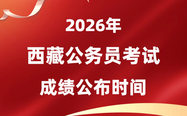 2026西藏公务员考试成绩什么时候公布,3月下旬可查