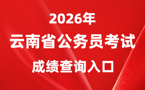 2026年云南公务员考试成绩查询入口（http://www.ynylxf.cn/topicweb/ynskslygwy/index.html）