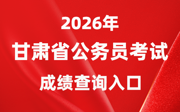 2026年甘肃公务员考试成绩查询入口（http://www.gszg.gov.cn/）