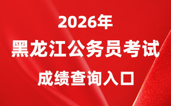 2026年黑龙江公务员考试成绩查询入口（http://www.hljsgwy.org.cn/）
