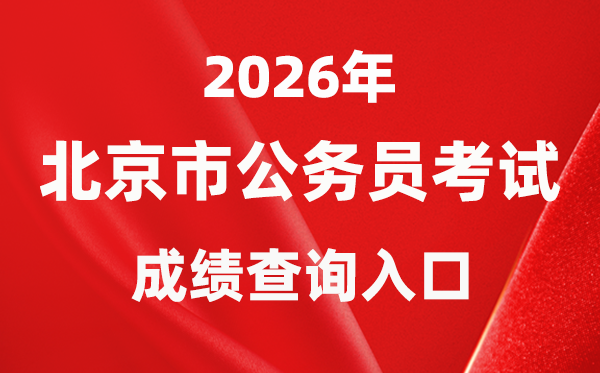 2026年北京公务员考试成绩查询入口（http://rsj.beijing.gov.cn/bm/ztzl/gwy/）