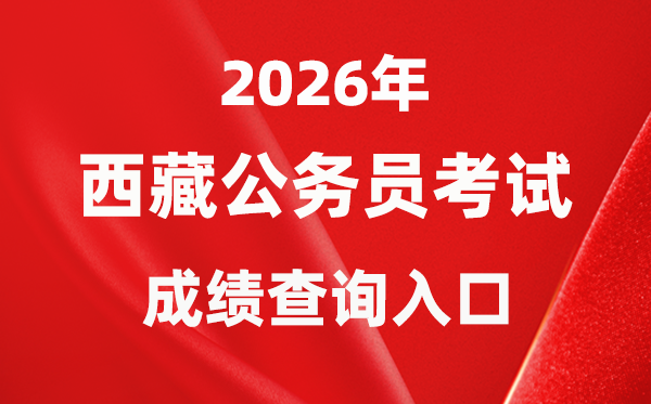 2026年西藏公务员考试成绩查询入口（http://hrss.xizang.gov.cn/）