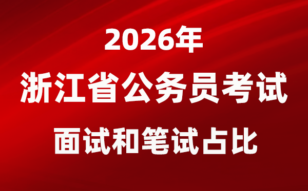 2026年浙江公务员考试面试和笔试占比多少？