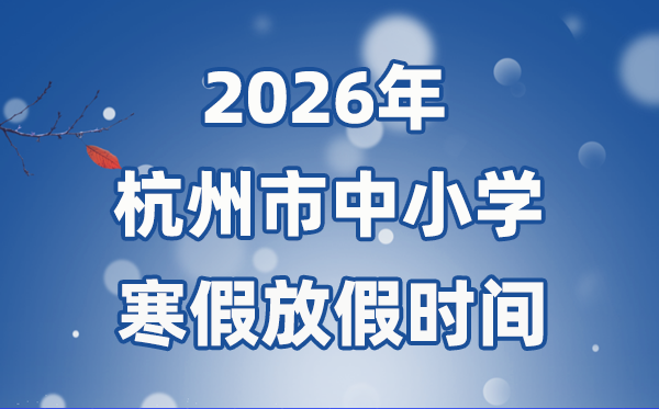 2026年杭州市中小学寒假放假时间表,2月7日开始放假