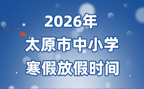 2026年太原市中小学寒假放假时间表,2月5日开始放假