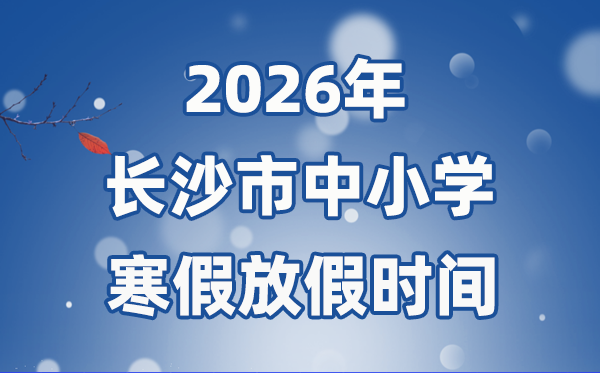 2026年长沙市中小学寒假放假时间表,2月1日开始放假