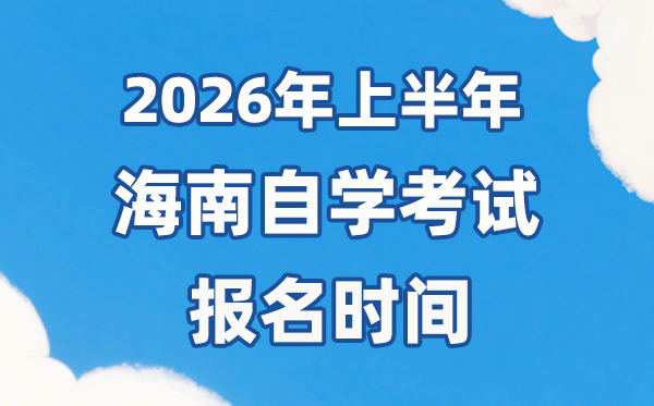 2026年上半年海南自考报名时间是什么时候?