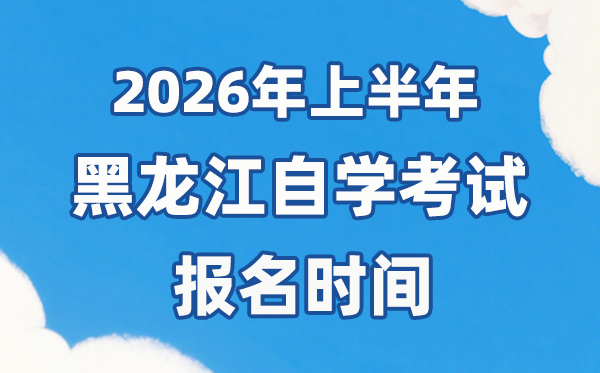 2026年上半年黑龙江自考报名时间是什么时候？