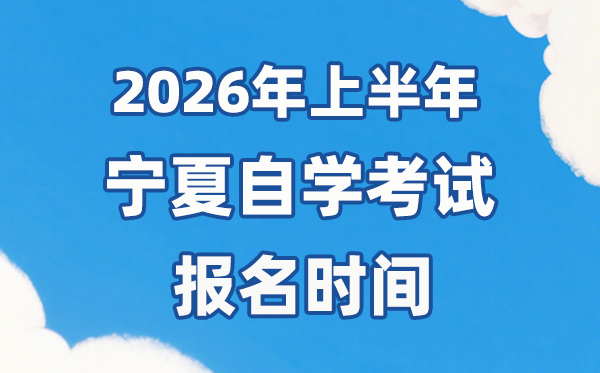 2026年上半年宁夏自考报名时间是什么时候?