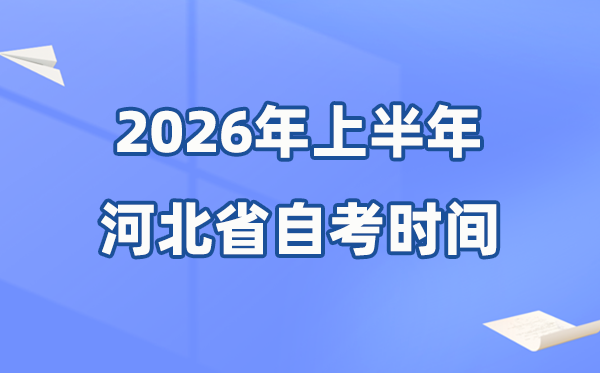 河北省2026年上半年自考时间表,具体是什么时候?