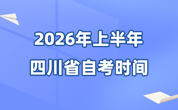 四川省2026年上半年自考时间表,具体是什么时候？