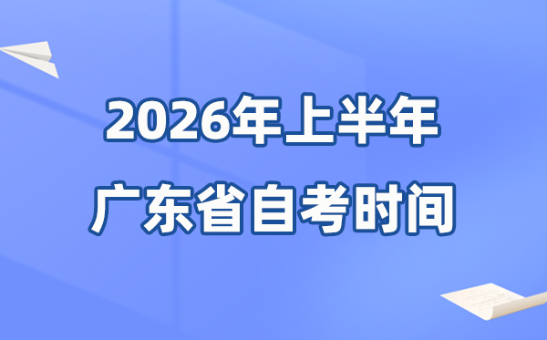 广东省2026年上半年自考时间表,具体是什么时候？
