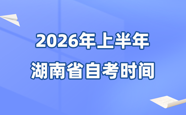湖南省2026年上半年自考时间表,具体是什么时候?