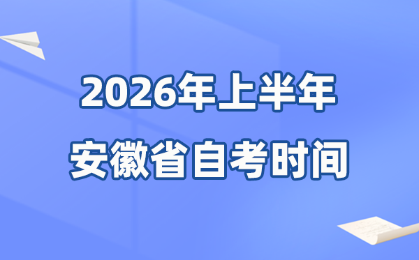 安徽省2026年上半年自考时间表,具体是什么时候?