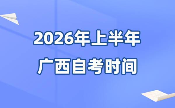 广西2026年上半年自考时间表,具体是什么时候?