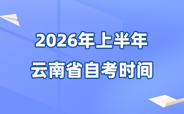 云南省2026年上半年自考时间表,具体是什么时候？