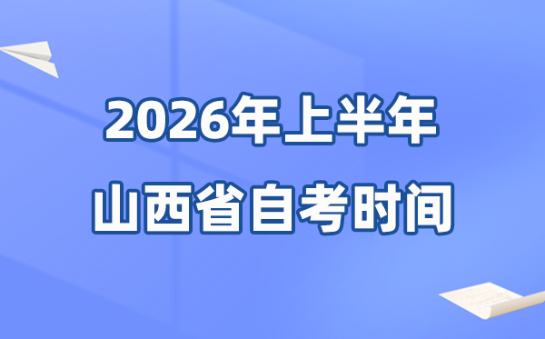 山西省2026年上半年自考时间表,具体是什么时候?