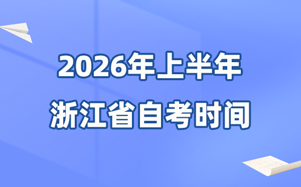 浙江省2026年上半年自考时间表,具体是什么时候?