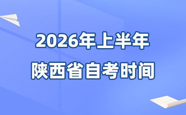 陕西省2026年上半年自考时间表,具体是什么时候?