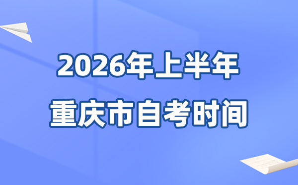 重庆市2026年上半年自考时间表,具体是什么时候?