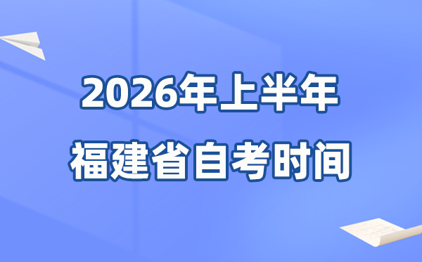福建省2026年上半年自考时间表,具体是什么时候?