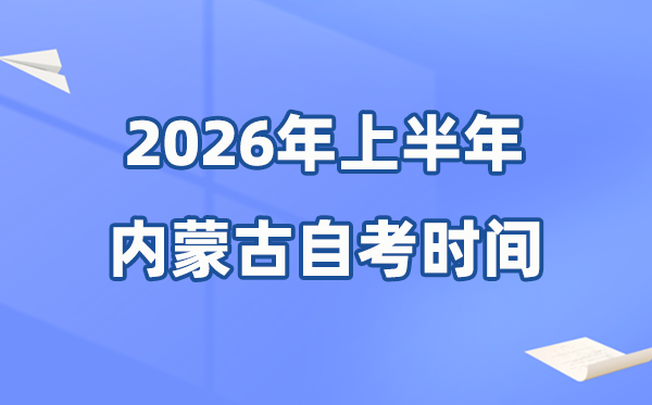 内蒙古2026年上半年自考时间表,具体是什么时候?