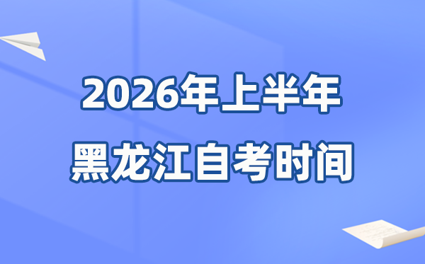 黑龙江省2026年上半年自考时间表,具体是什么时候?