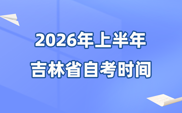 吉林省2026年上半年自考时间表,具体是什么时候?