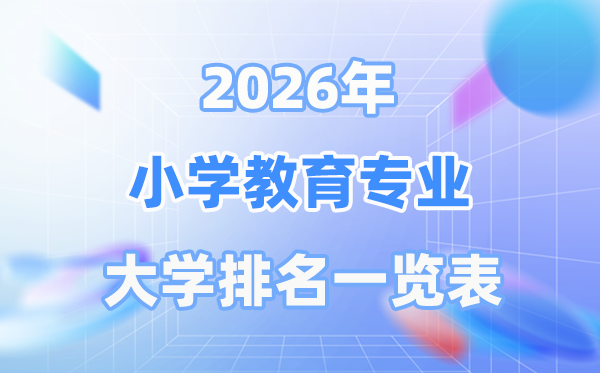 2026年小学教育专业全国大学排名一览表（最新排行榜）