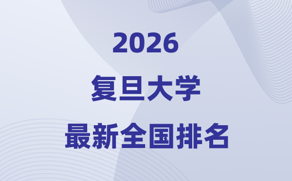 2026复旦大学全国排名第几(复旦最新排行榜)