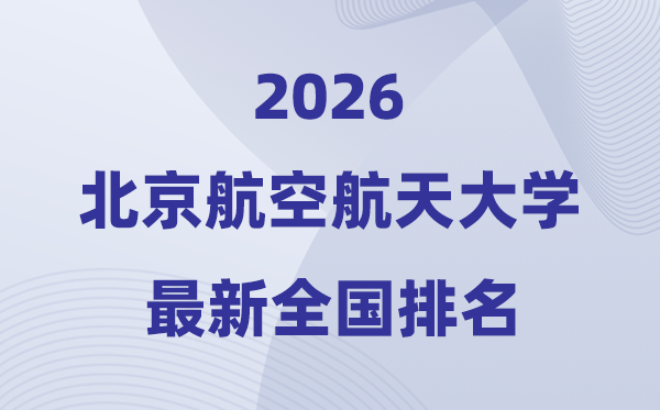 2026北京航空航天大学全国排名第几(北航最新排行榜)