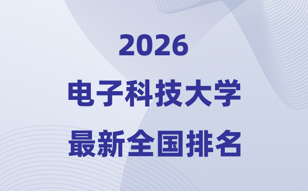 2026电子科技大学全国排名第几(电子科大最新排行榜)