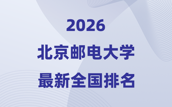 2026北京邮电大学全国排名第几(北邮最新排行榜)