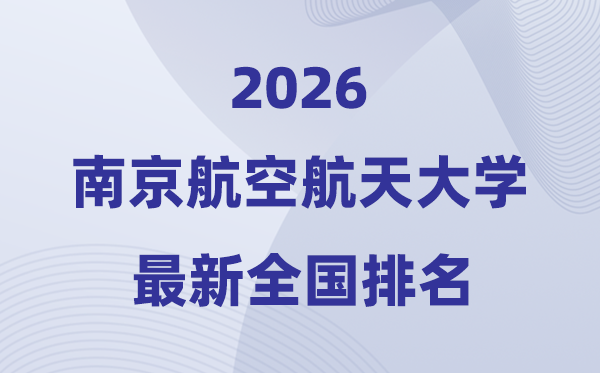 2026南京航空航天大学全国排名第几(南航最新排行榜)