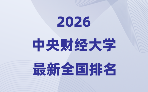 2026中央财经大学全国排名第几(中央财大最新排行榜)