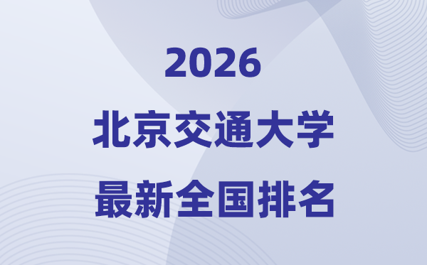 2026北京交通大学全国排名第几(北交大最新排行榜)